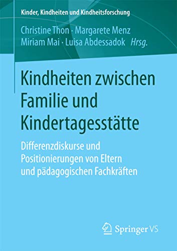 Kindheiten zwischen Familie und Kindertagesstätte: Differenzdiskurse und Positionierungen von Eltern und pädagogischen Fachkräften (Kinder, Kindheiten und Kindheitsforschung, Band 17)
